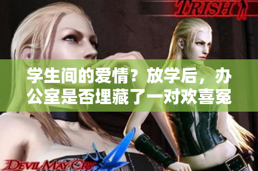 学生间的爱情？放学后，办公室是否埋藏了一对欢喜冤家？