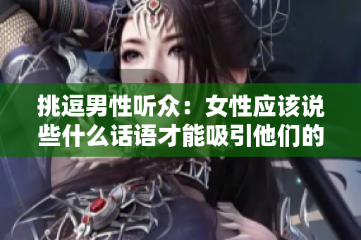 挑逗男性听众：女性应该说些什么话语才能吸引他们的注意力？