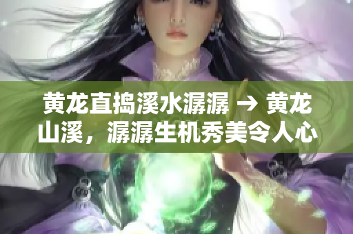 黄龙直捣溪水潺潺 → 黄龙山溪，潺潺生机秀美令人心醉