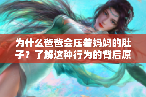 为什么爸爸会压着妈妈的肚子？了解这种行为的背后原因!