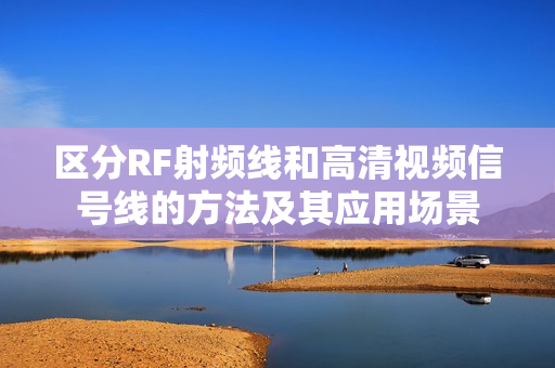 区分RF射频线和高清视频信号线的方法及其应用场景