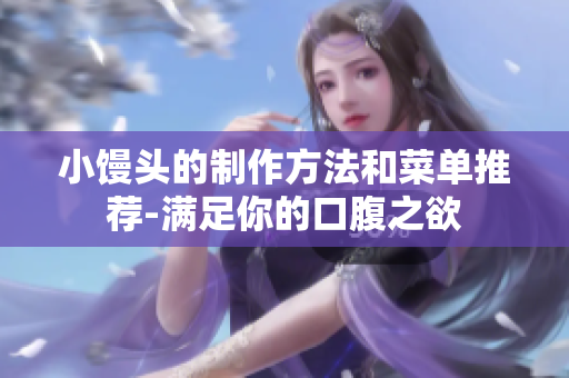 小馒头的制作方法和菜单推荐-满足你的口腹之欲