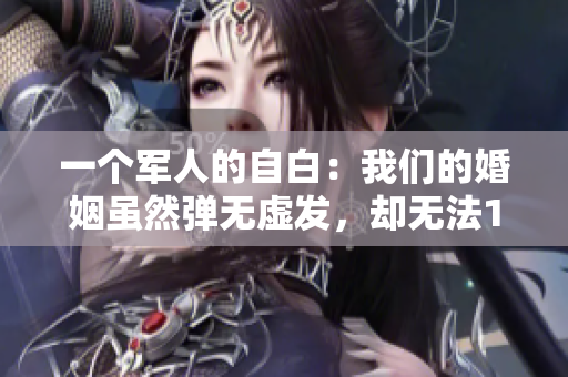 一个军人的自白：我们的婚姻虽然弹无虚发，却无法1v1