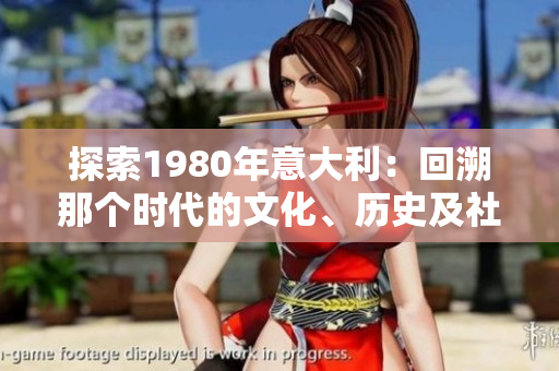 探索1980年意大利：回溯那个时代的文化、历史及社会变革