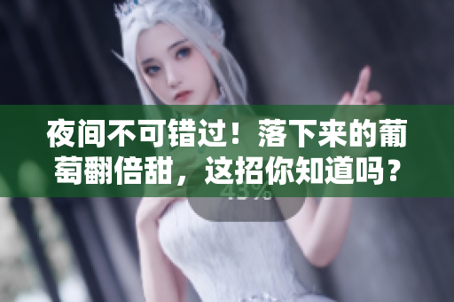 夜间不可错过！落下来的葡萄翻倍甜，这招你知道吗？