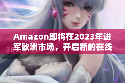 Amazon即将在2023年进军欧洲市场，开启新的在线购物平台