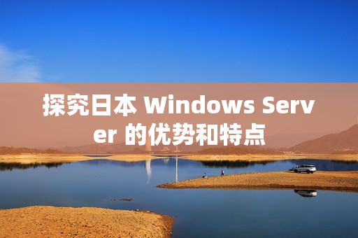 探究日本 Windows Server 的优势和特点