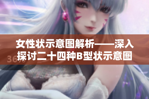 女性状示意图解析——深入探讨二十四种B型状示意图的意义