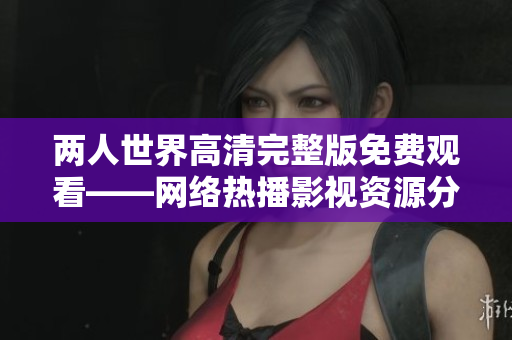 两人世界高清完整版免费观看——网络热播影视资源分享
