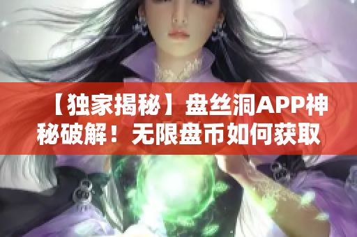 【独家揭秘】盘丝洞APP神秘破解！无限盘币如何获取？详细解读！