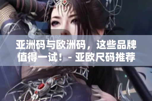 亚洲码与欧洲码，这些品牌值得一试！- 亚欧尺码推荐