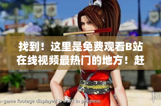 找到！这里是免费观看B站在线视频最热门的地方！赶快进来看看！(1)