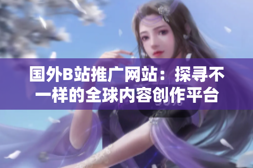 国外B站推广网站：探寻不一样的全球内容创作平台