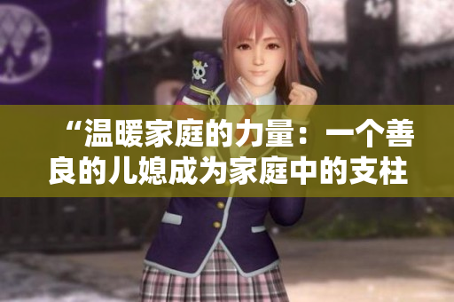 “温暖家庭的力量：一个善良的儿媳成为家庭中的支柱”