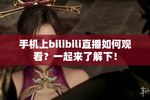 手机上bilibili直播如何观看？一起来了解下！