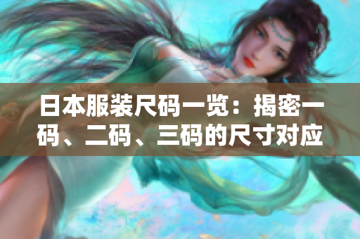 日本服装尺码一览：揭密一码、二码、三码的尺寸对应关系