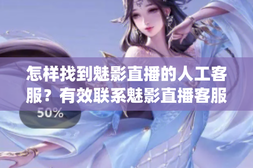 怎样找到魅影直播的人工客服？有效联系魅影直播客服的方法(1)