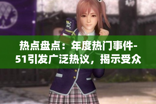 热点盘点：年度热门事件-51引发广泛热议，揭示受众关注焦点(1)
