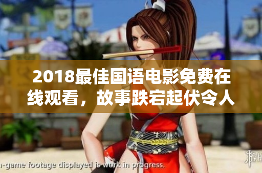 2018最佳国语电影免费在线观看，故事跌宕起伏令人难以忘怀