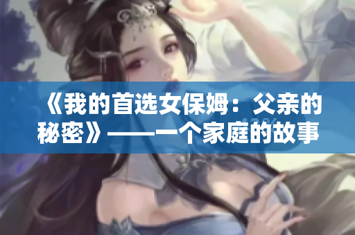 《我的首选女保姆：父亲的秘密》——一个家庭的故事