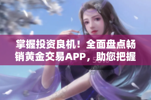 掌握投资良机！全面盘点畅销黄金交易APP，助您把握财富机遇！