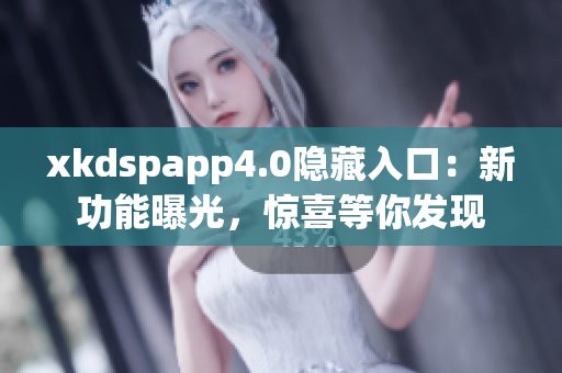xkdspapp4.0隐藏入口：新功能曝光，惊喜等你发现