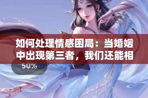 如何处理情感困局：当婚姻中出现第三者，我们还能相互救赎吗？