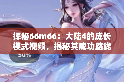 探秘66m66：大陆4的成长模式视频，揭秘其成功路线