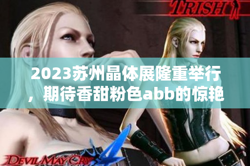 2023苏州晶体展隆重举行，期待香甜粉色abb的惊艳亮相