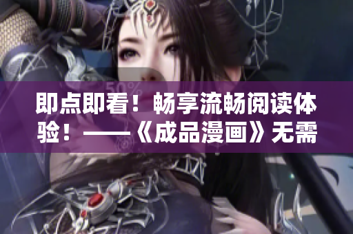 即点即看！畅享流畅阅读体验！——《成品漫画》无需注册去广告版