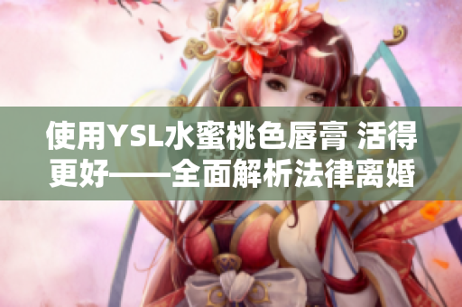 使用YSL水蜜桃色唇膏 活得更好——全面解析法律离婚程序