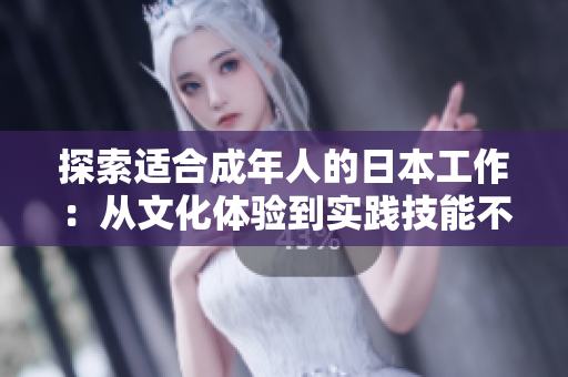 探索适合成年人的日本工作：从文化体验到实践技能不在话下！