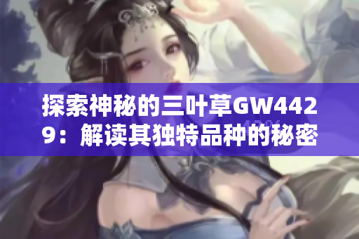 探索神秘的三叶草GW4429：解读其独特品种的秘密与价值