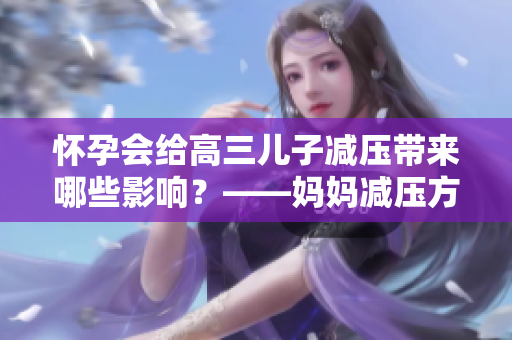怀孕会给高三儿子减压带来哪些影响？——妈妈减压方式的探索