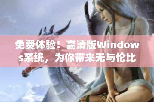 免费体验！高清版Windows系统，为你带来无与伦比的视觉享受