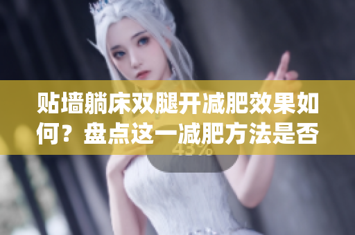 贴墙躺床双腿开减肥效果如何？盘点这一减肥方法是否奏效(1)