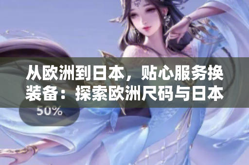 从欧洲到日本，贴心服务换装备：探索欧洲尺码与日本尺码的专线