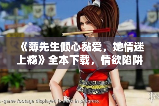 《薄先生倾心黏爱，她情迷上瘾》全本下载，情欲陷阱难逃