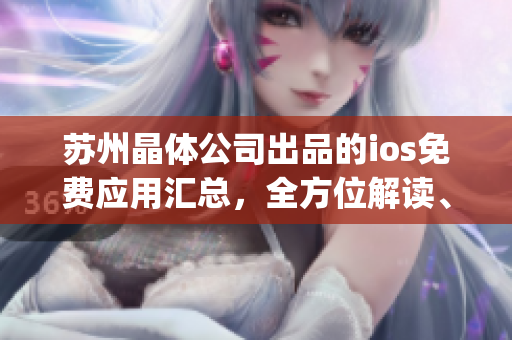 苏州晶体公司出品的ios免费应用汇总，全方位解读、免费下载指南(1)