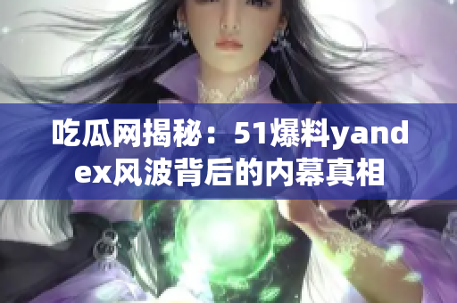 吃瓜网揭秘：51爆料yandex风波背后的内幕真相