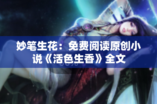 妙笔生花：免费阅读原创小说《活色生香》全文