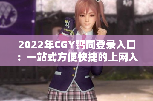 2022年CGY钙同登录入口：一站式方便快捷的上网入口全解析