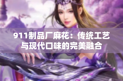 911制品厂麻花：传统工艺与现代口味的完美融合