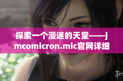 探索一个漫迷的天堂——jmcomicron.mic官网详细介绍