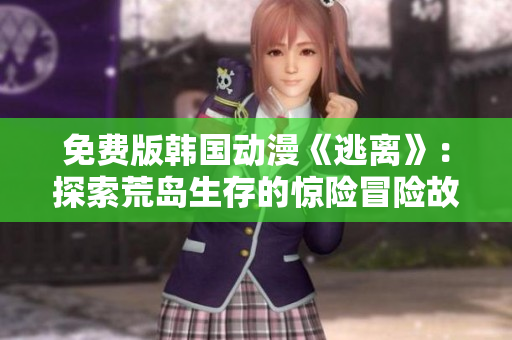 免费版韩国动漫《逃离》：探索荒岛生存的惊险冒险故事