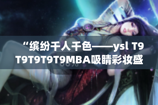 “缤纷千人千色——ysl T9T9T9T9T9MBA吸睛彩妆盛宴”(1)