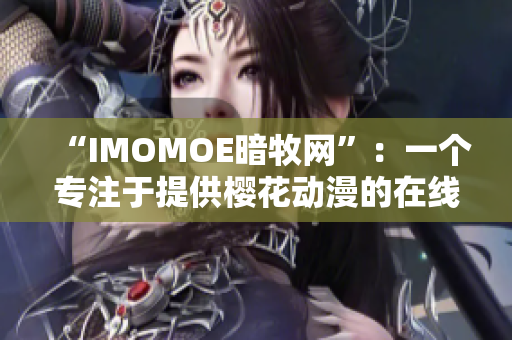 “IMOMOE暗牧网”：一个专注于提供樱花动漫的在线观看平台