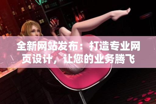 全新网站发布：打造专业网页设计，让您的业务腾飞