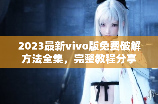 2023最新vivo版免费破解方法全集，完整教程分享