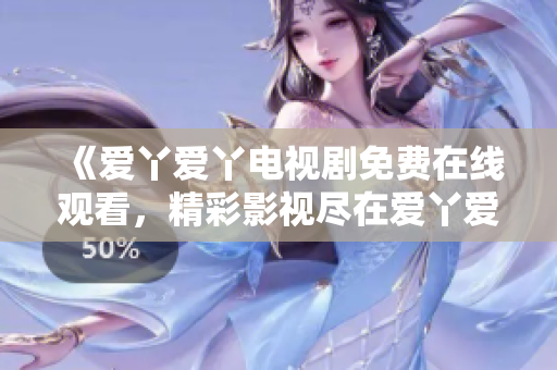 《爱丫爱丫电视剧免费在线观看，精彩影视尽在爱丫爱丫影院》